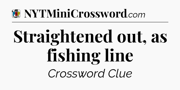 Straightened out, as fishing line Crossword Clue