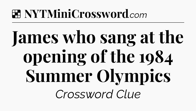 Solution: James who sang at the opening of the 1984 Summer Olympics - NYT Crossword