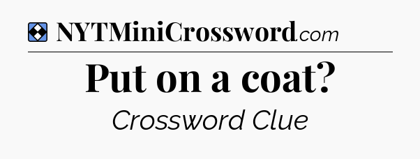 Solution: Put on a coat - NYT Mini Crossword