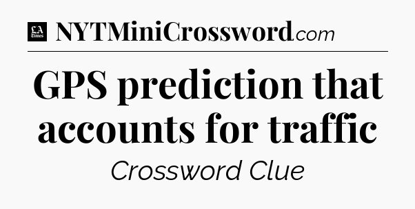 GPS prediction that accounts for traffic - LA Times Crossword