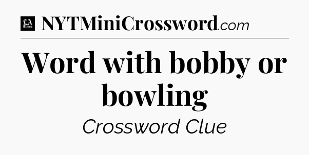 Word with bobby or bowling - LA Times Crossword