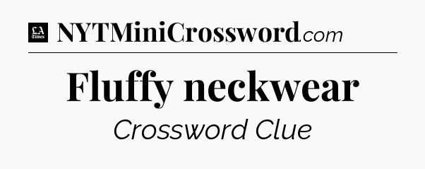 Fluffy neckwear - LA Times Crossword