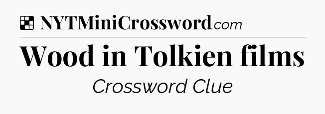 Solution: Wood in Tolkien films - NYT Crossword