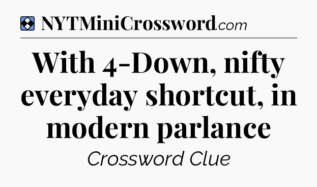 Solution: With 4-Down, nifty everyday shortcut, in modern parlance - NYT Mini Crossword