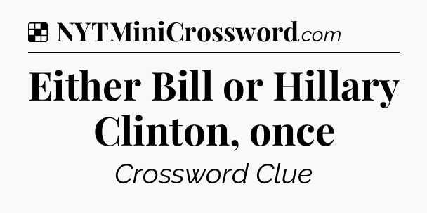 Solution: Either Bill or Hillary Clinton, once - NYT Crossword