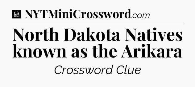 North Dakota Natives known as the Arikara - LA Times Crossword