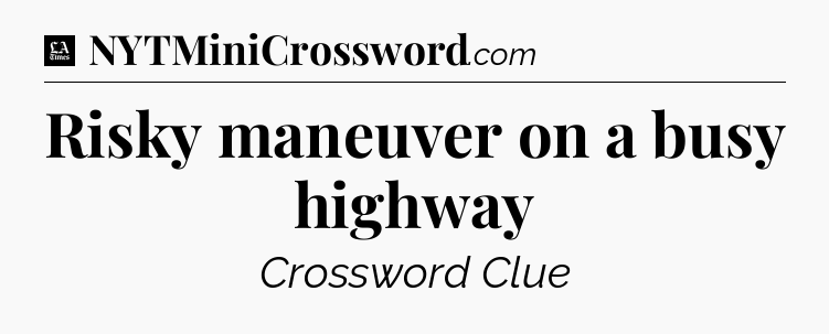 Risky maneuver on a busy highway - LA Times Crossword