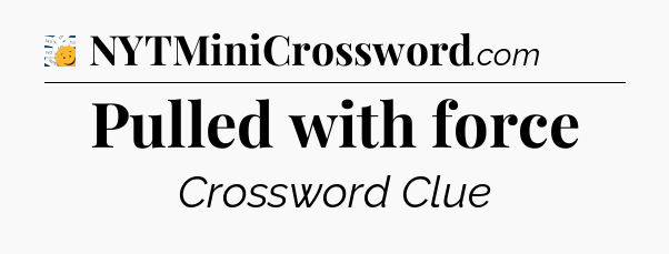 Pulled with force - 7 Little Words