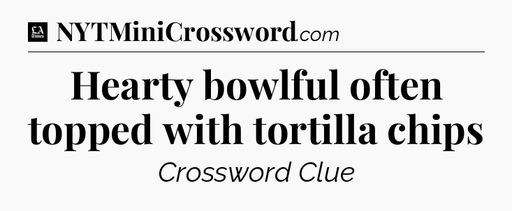 Hearty bowlful often topped with tortilla chips - LA Times Crossword