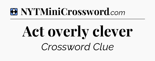 Solution: Act overly clever - NYT Mini Crossword