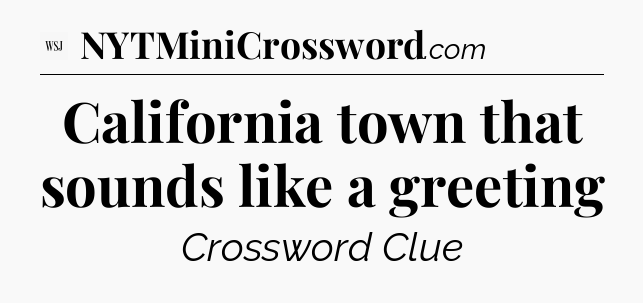 California town that sounds like a greeting - WSJ Crossword
