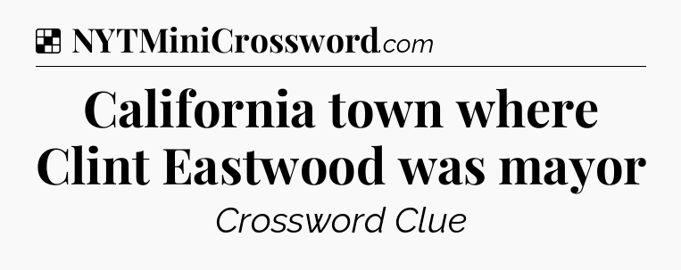 Solution: California town where Clint Eastwood was mayor - NYT Crossword