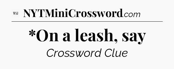 *On a leash, say - WSJ Crossword