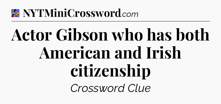 Actor Gibson who has both American and Irish citizenship Crossword Clue