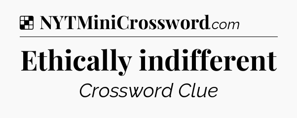Solution: Ethically indifferent - NYT Crossword