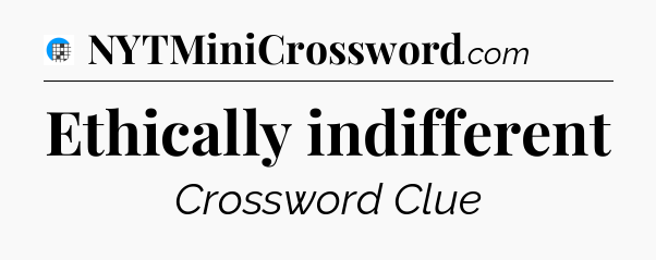 Ethically indifferent Crossword Clue