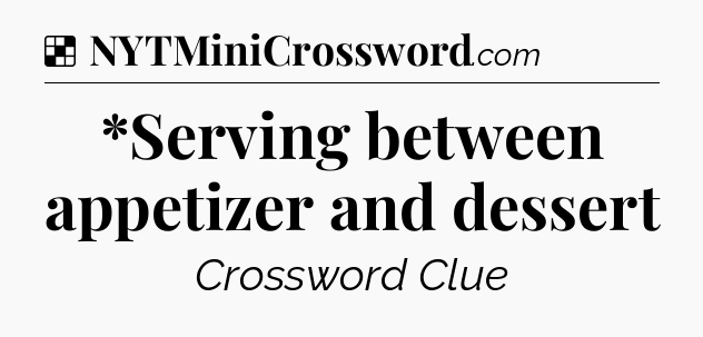 Solution: *Serving between appetizer and dessert - NYT Crossword