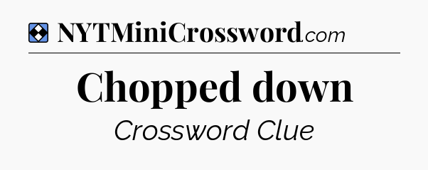 Solution: Chopped down - NYT Mini Crossword