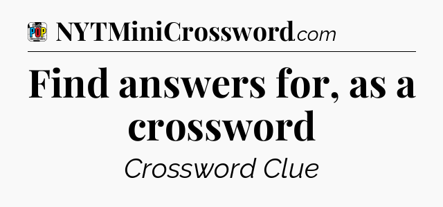 Find answers for, as a crossword Crossword Clue