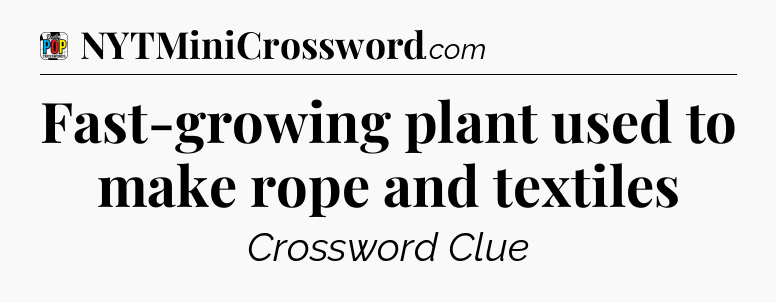 Fast-growing plant used to make rope and textiles Crossword Clue