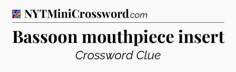 Bassoon mouthpiece insert Crossword Clue