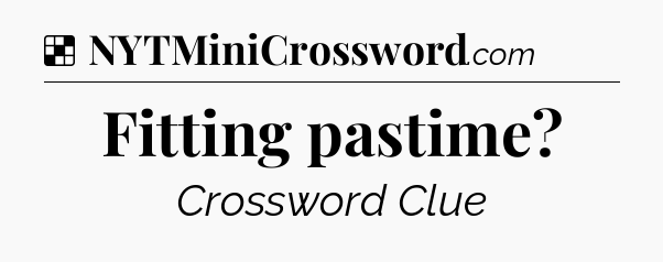 Solution: Fitting pastime - NYT Crossword