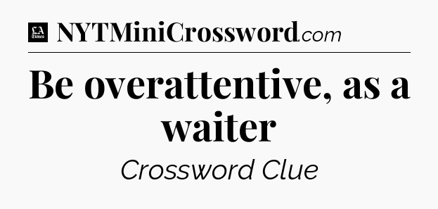 Be overattentive, as a waiter - LA Times Crossword