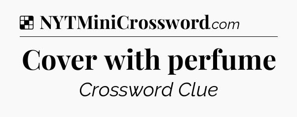Solution: Cover with perfume - NYT Crossword