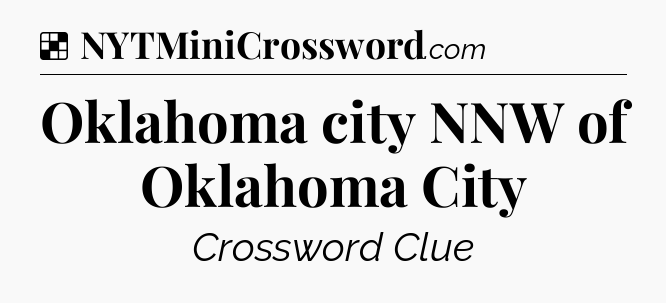 Solution: Oklahoma city NNW of Oklahoma City - NYT Crossword