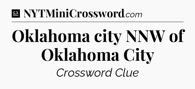 Oklahoma city NNW of Oklahoma City - LA Times Crossword
