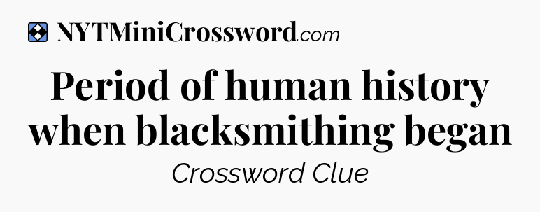 Solution: Period of human history when blacksmithing began - NYT Mini Crossword