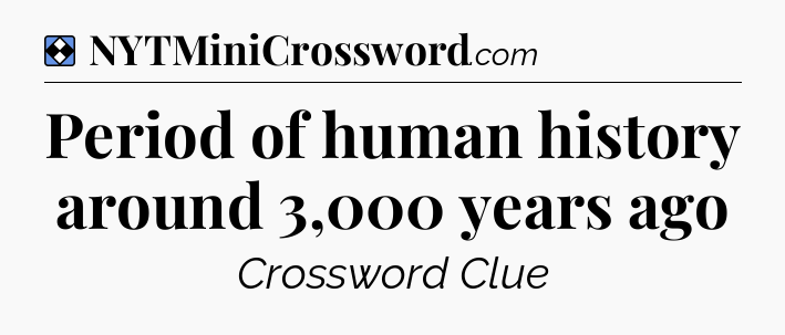 Solution: Period of human history around 3,000 years ago - NYT Mini Crossword
