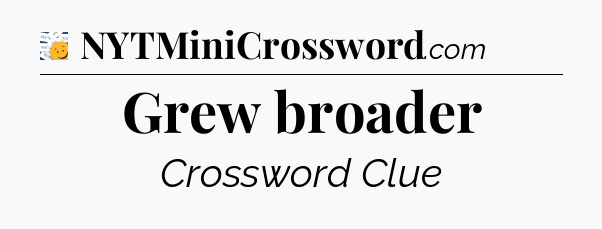 Grew broader - 7 Little Words