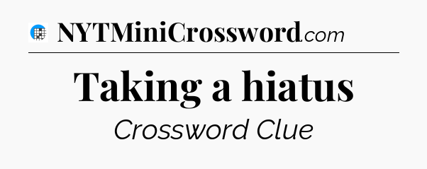 Taking a hiatus Crossword Clue