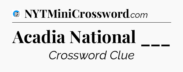 Acadia National ___ Crossword Clue