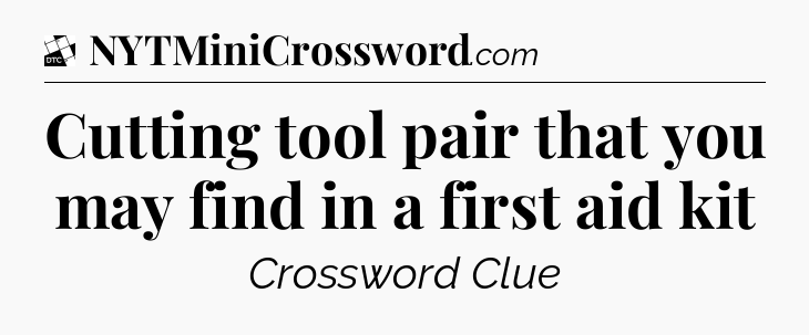 Cutting tool pair that you may find in a first aid kit - Daily Themed Classic Crossword
