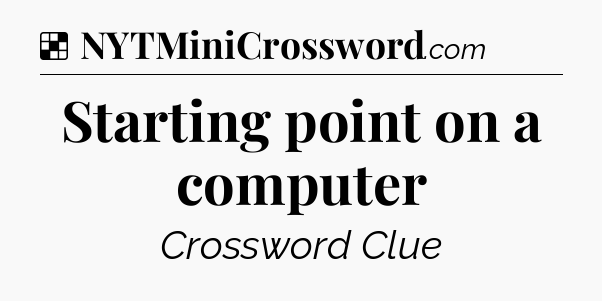 Solution: Starting point on a computer - NYT Crossword