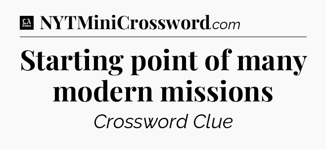 Starting point of many modern missions - LA Times Crossword