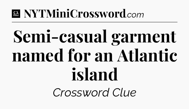 Semi-casual garment named for an Atlantic island - LA Times Crossword