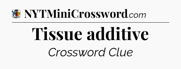 Tissue additive Crossword Clue