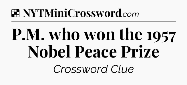 Solution: P.M. who won the 1957 Nobel Peace Prize - NYT Crossword