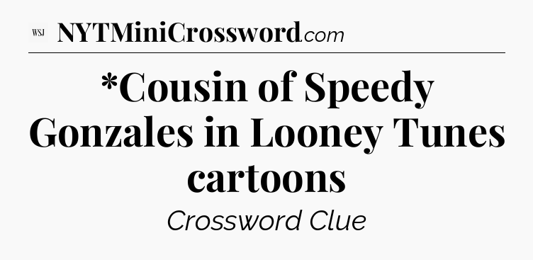 *Cousin of Speedy Gonzales in Looney Tunes cartoons - WSJ Crossword