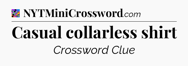 Casual collarless shirt Crossword Clue