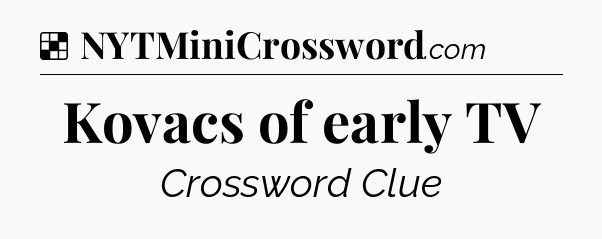 Solution: Kovacs of early TV - NYT Crossword