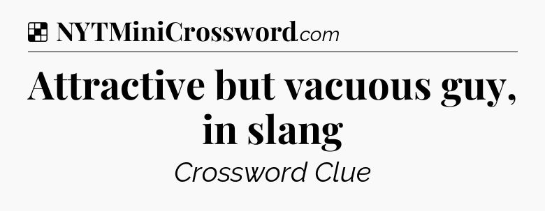 Solution: Attractive but vacuous guy, in slang - NYT Crossword