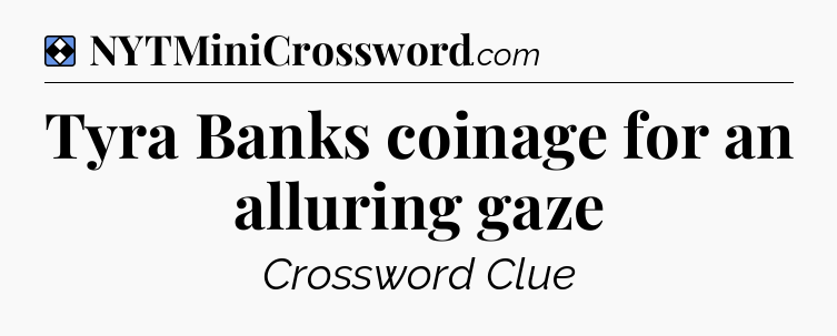 Solution: Tyra Banks coinage for an alluring gaze - NYT Mini Crossword