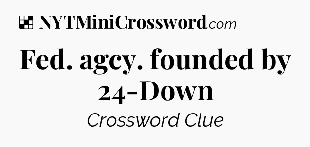 Solution: Fed. agcy. founded by 24-Down - NYT Crossword