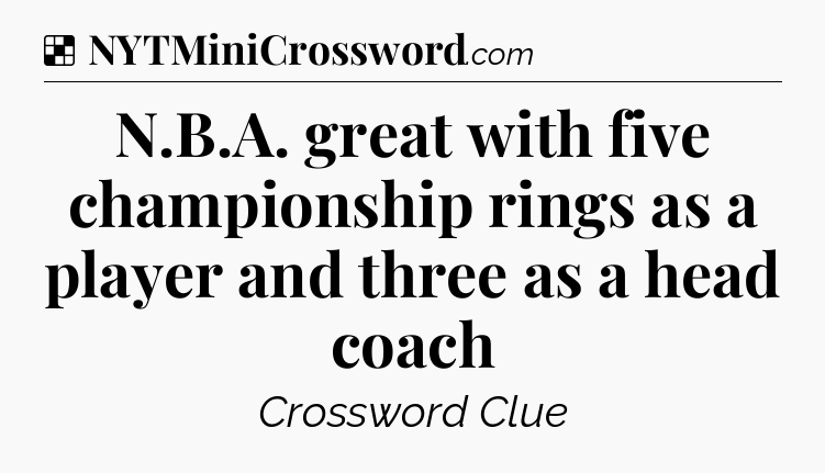 Solution: N.B.A. great with five championship rings as a player and three as a head coach - NYT Crossword