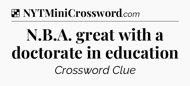 Solution: N.B.A. great with a doctorate in education - NYT Crossword