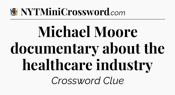Michael Moore documentary about the healthcare industry Crossword Clue